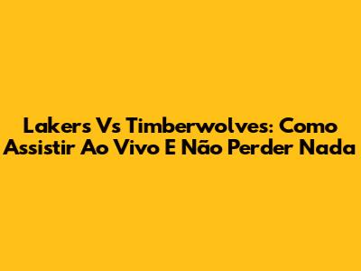 Lakers Vs Timberwolves: Como Assistir Ao Vivo E Não Perder Nada