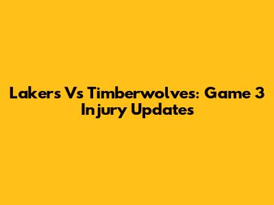 Lakers Vs Timberwolves: Game 3 Injury Updates