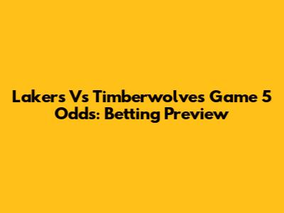 Lakers Vs Timberwolves Game 5 Odds: Betting Preview
