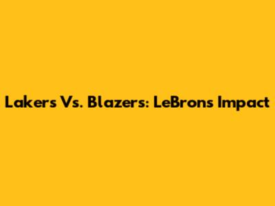 Lakers Vs. Blazers: LeBron's Impact