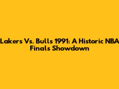 Lakers Vs. Bulls 1991: A Historic NBA Finals Showdown