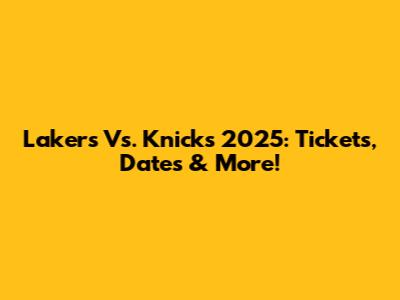 Lakers Vs. Knicks 2025: Tickets, Dates & More!