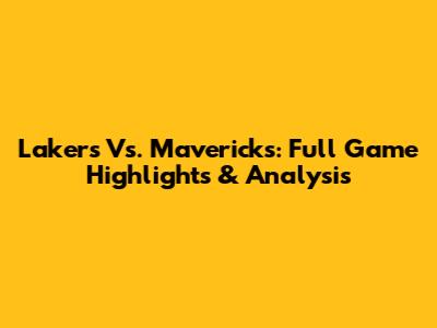 Lakers Vs. Mavericks: Full Game Highlights & Analysis