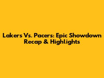 Lakers Vs. Pacers: Epic Showdown Recap & Highlights