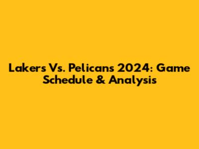 Lakers Vs. Pelicans 2024: Game Schedule & Analysis
