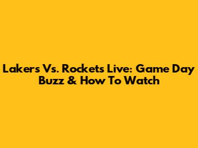 Lakers Vs. Rockets Live: Game Day Buzz & How To Watch