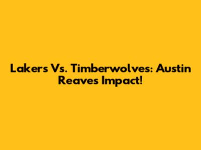 Lakers Vs. Timberwolves: Austin Reaves Impact!