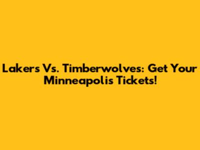 Lakers Vs. Timberwolves: Get Your Minneapolis Tickets!