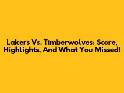 Lakers Vs. Timberwolves: Score, Highlights, And What You Missed!