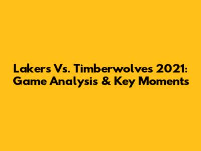 Lakers Vs. Timberwolves 2021: Game Analysis & Key Moments