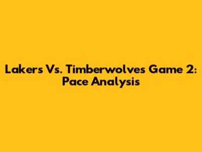 Lakers Vs. Timberwolves Game 2: Pace Analysis