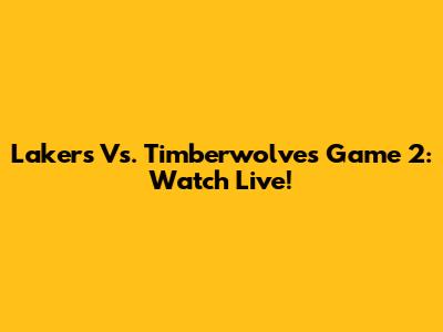 Lakers Vs. Timberwolves Game 2: Watch Live!