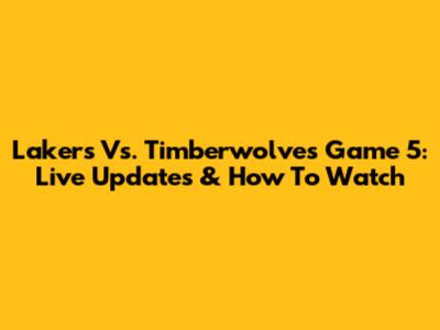 Lakers Vs. Timberwolves Game 5: Live Updates & How To Watch
