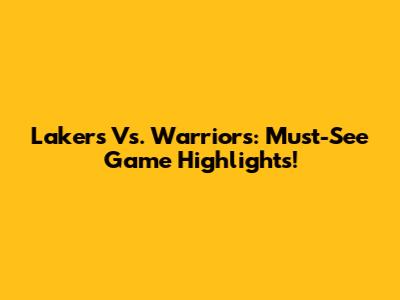 Lakers Vs. Warriors: Must-See Game Highlights!