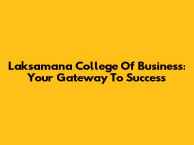 Laksamana College Of Business: Your Gateway To Success