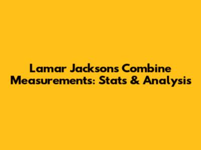 Lamar Jackson's Combine Measurements: Stats & Analysis