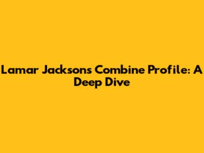 Lamar Jackson's Combine Profile: A Deep Dive