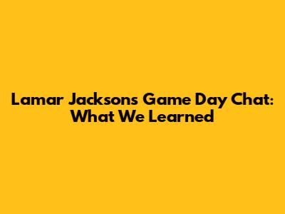 Lamar Jackson's Game Day Chat: What We Learned