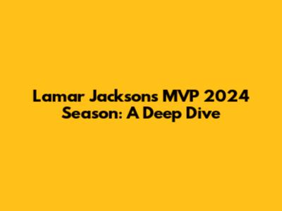 Lamar Jackson's MVP 2024 Season: A Deep Dive