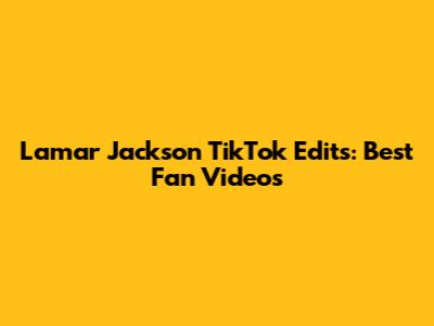 Lamar Jackson TikTok Edits: Best Fan Videos