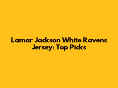 Lamar Jackson White Ravens Jersey: Top Picks