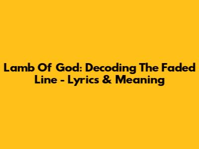 Lamb Of God: Decoding 'The Faded Line' - Lyrics & Meaning