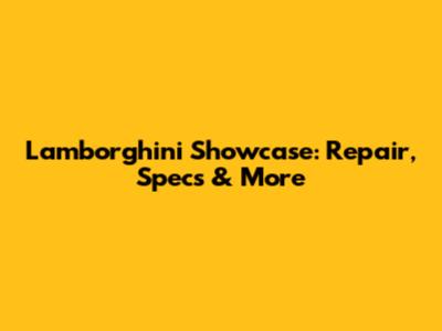 Lamborghini Showcase: Repair, Specs & More