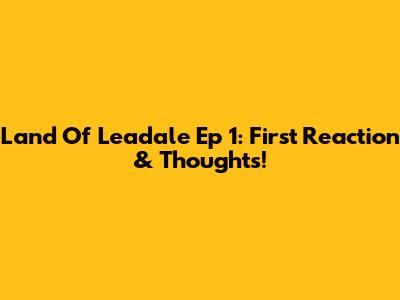 Land Of Leadale Ep 1: First Reaction & Thoughts!