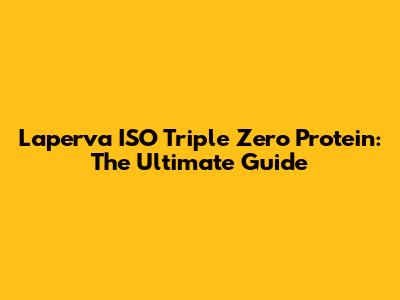 Laperva ISO Triple Zero Protein: The Ultimate Guide
