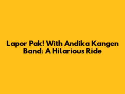 Lapor Pak! With Andika Kangen Band: A Hilarious Ride