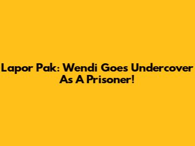 Lapor Pak: Wendi Goes Undercover As A Prisoner!