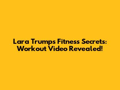 Lara Trump's Fitness Secrets: Workout Video Revealed!