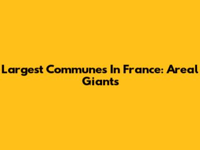 Largest Communes In France: Areal Giants