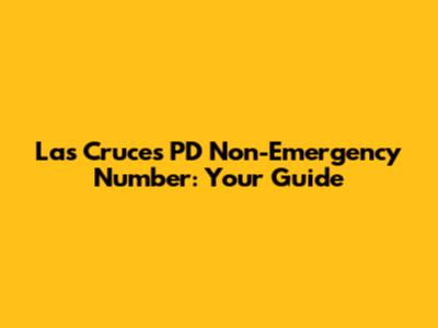 Las Cruces PD Non-Emergency Number: Your Guide