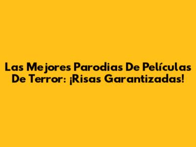 Las Mejores Parodias De Películas De Terror: ¡Risas Garantizadas!