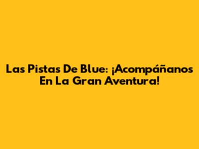 Las Pistas De Blue: ¡Acompáñanos En La Gran Aventura!