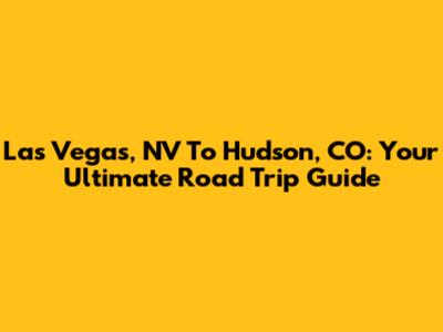 Las Vegas, NV To Hudson, CO: Your Ultimate Road Trip Guide