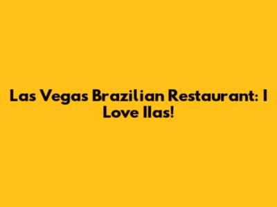 Las Vegas Brazilian Restaurant: I Love IIas!