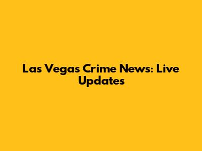 Las Vegas Crime News: Live Updates
