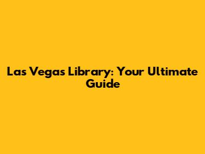 Las Vegas Library: Your Ultimate Guide