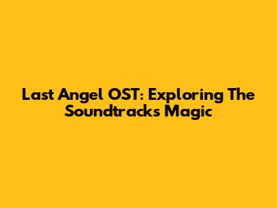 Last Angel OST: Exploring The Soundtrack's Magic
