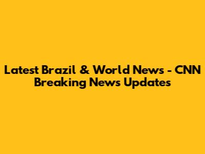 Latest Brazil & World News - CNN Breaking News Updates