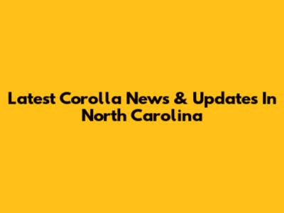 Latest Corolla News & Updates In North Carolina