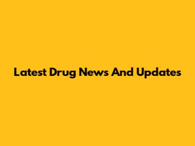 Latest Drug News And Updates