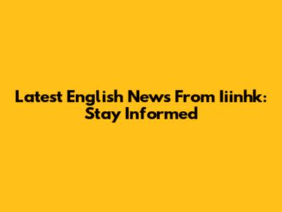 Latest English News From Iiinhk: Stay Informed