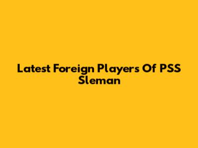 Latest Foreign Players Of PSS Sleman