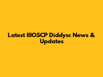 Latest IIIOSCP Diddysc News & Updates