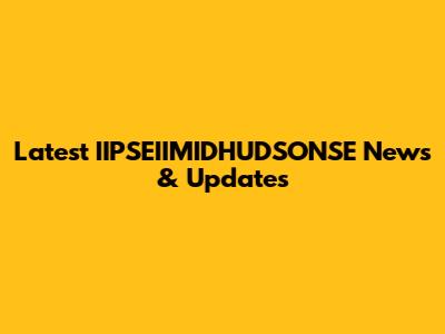 Latest IIPSEIIMIDHUDSONSE News & Updates