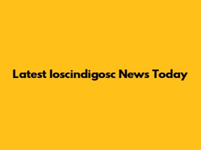 Latest Ioscindigosc News Today