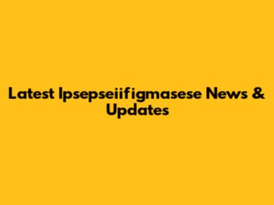 Latest Ipsepseiifigmasese News & Updates